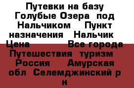 Путевки на базу“Голубые Озера“ под Нальчиком. › Пункт назначения ­ Нальчик › Цена ­ 6 790 - Все города Путешествия, туризм » Россия   . Амурская обл.,Селемджинский р-н